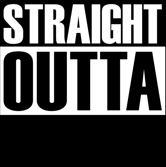 STRAIGHT OUTTA  (Your Text)